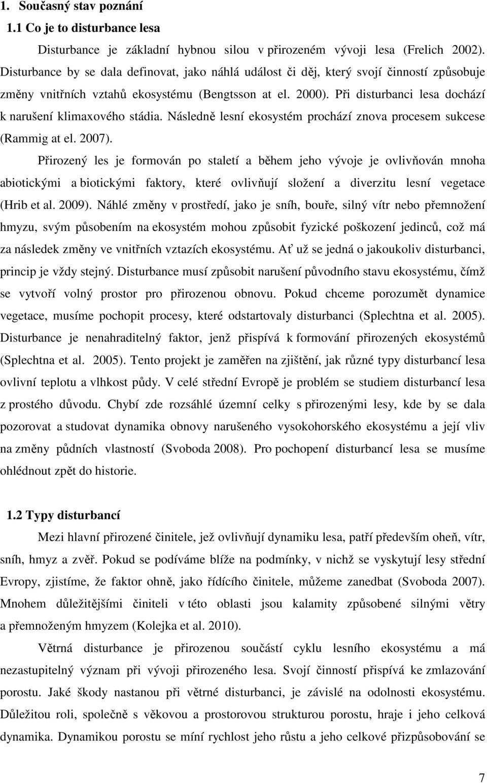 Při disturbanci lesa dochází k narušení klimaxového stádia. Následně lesní ekosystém prochází znova procesem sukcese (Rammig at el. 2007).