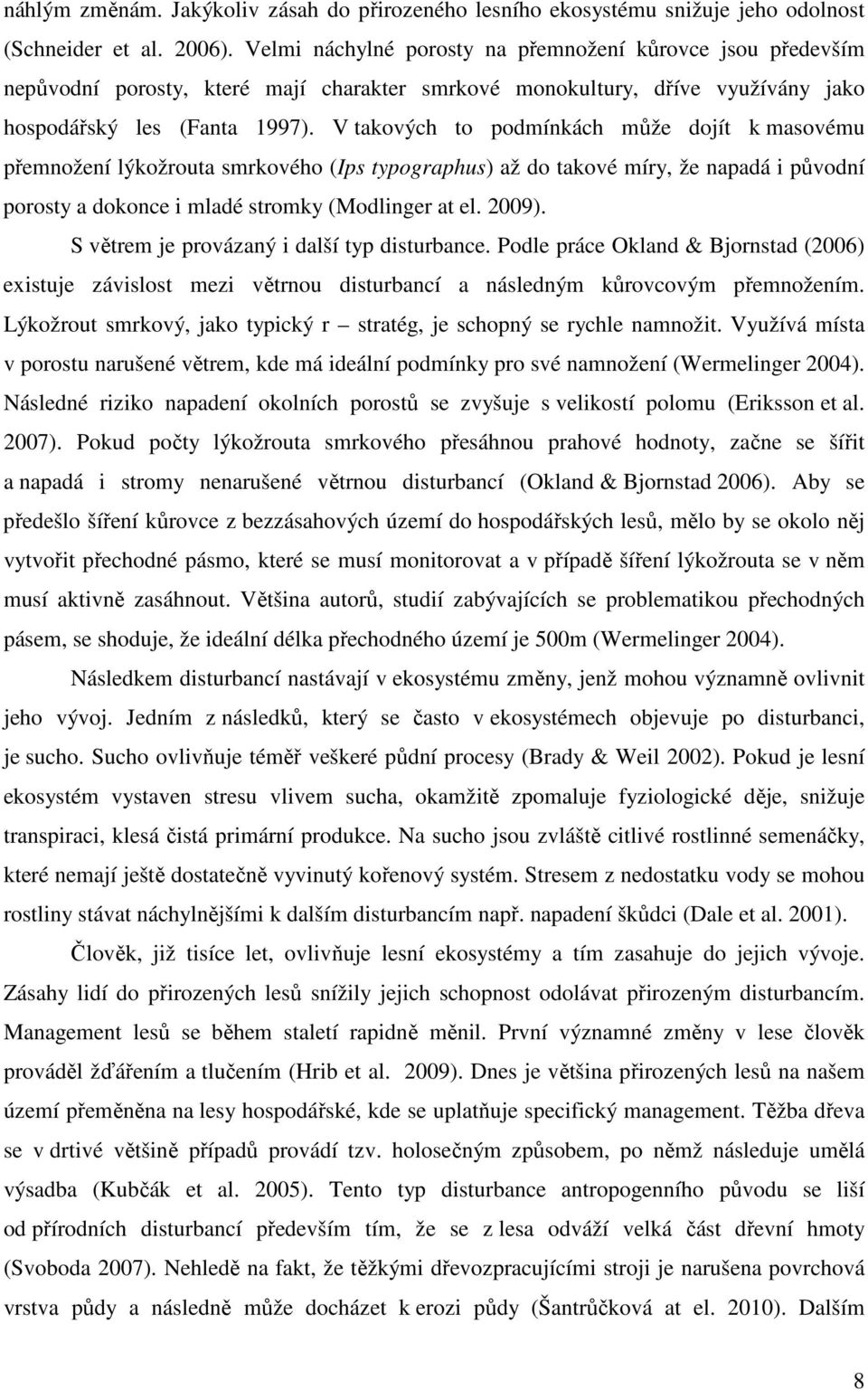 V takových to podmínkách může dojít k masovému přemnožení lýkožrouta smrkového (Ips typographus) až do takové míry, že napadá i původní porosty a dokonce i mladé stromky (Modlinger at el. 2009).