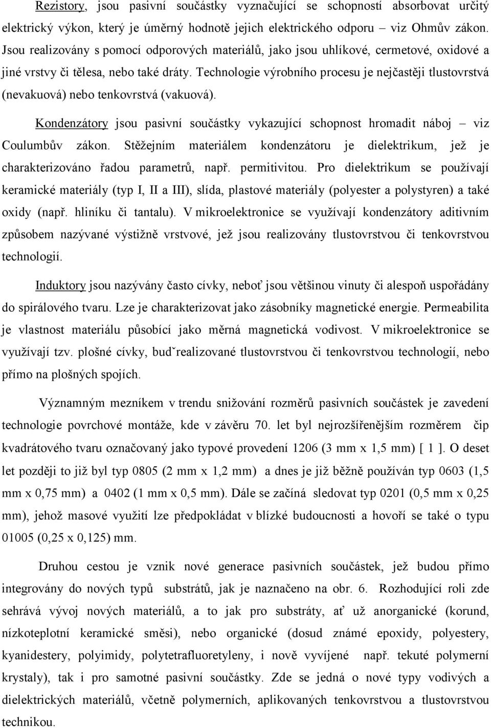 Technologie výrobního procesu je nejčastěji tlustovrstvá (nevakuová) nebo tenkovrstvá (vakuová). Kondenzátory jsou pasivní součástky vykazující schopnost hromadit náboj viz Coulumbův zákon.