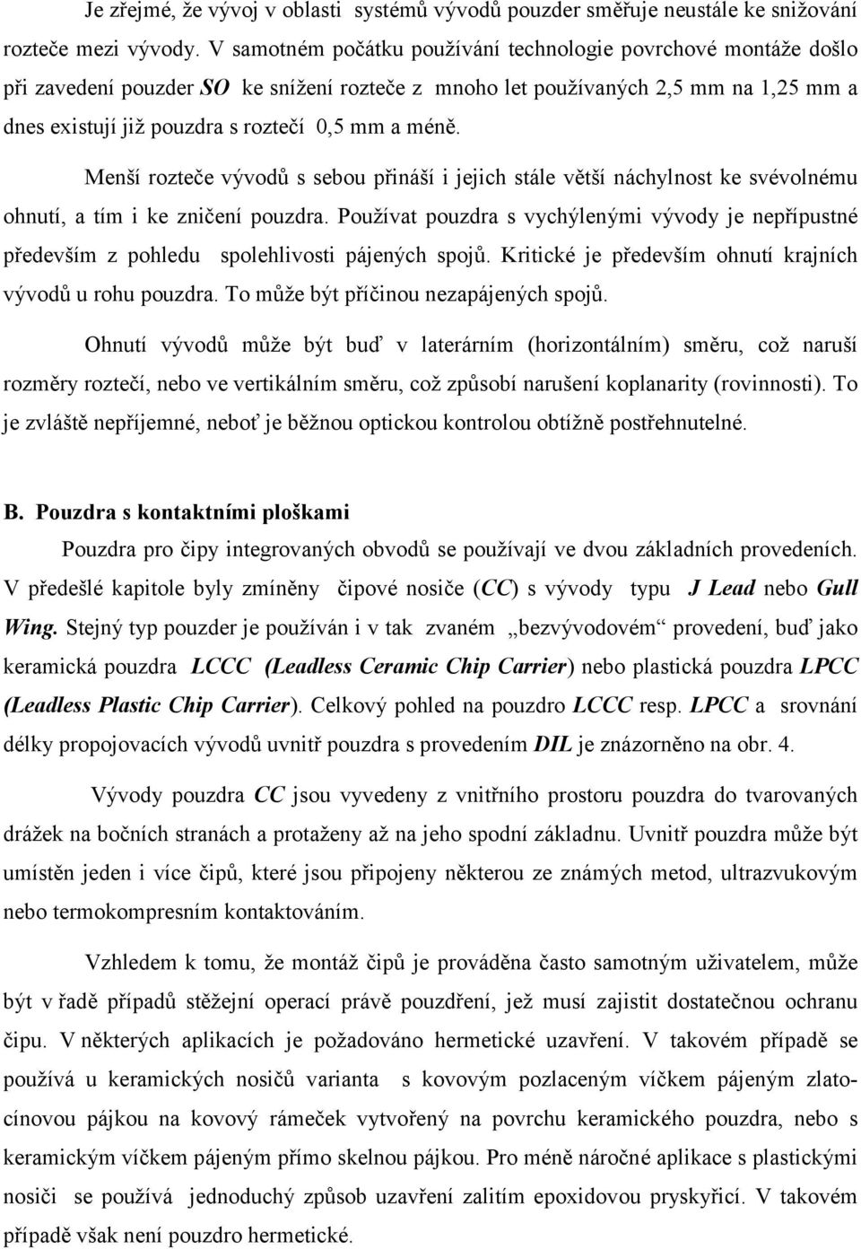 méně. Menší rozteče vývodů s sebou přináší i jejich stále větší náchylnost ke svévolnému ohnutí, a tím i ke zničení pouzdra.