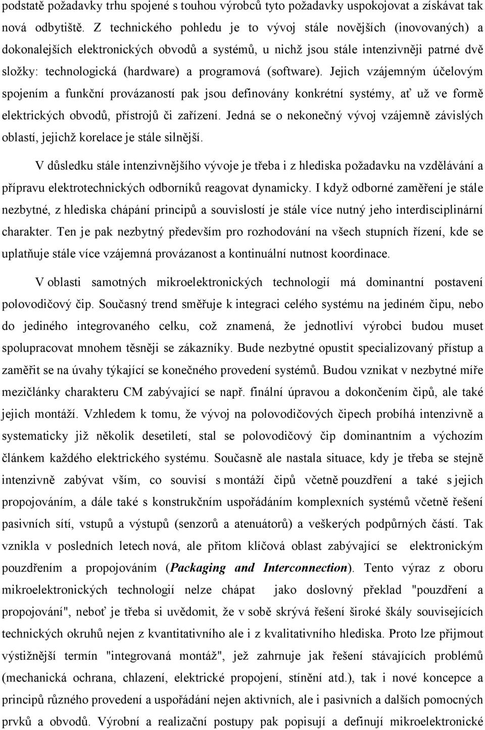 programová (software). Jejich vzájemným účelovým spojením a funkční provázaností pak jsou definovány konkrétní systémy, ať už ve formě elektrických obvodů, přístrojů či zařízení.