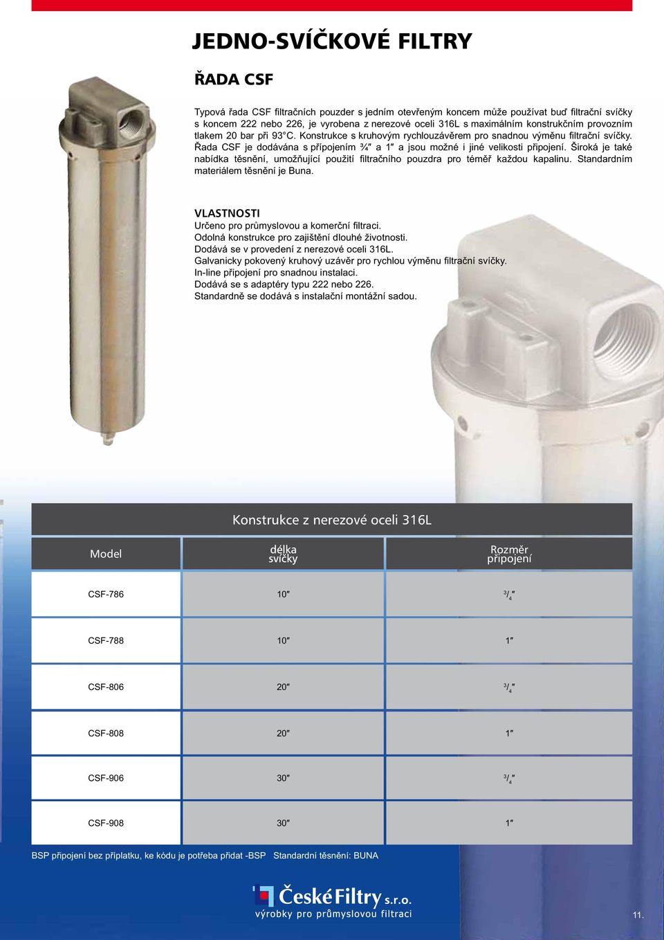 Řada CSF je dodávána s přípojením ¾ a 1 a jsou možné i jiné velikosti připojení. Široká je také nabídka těsnění, umožňující použití fi ltračního pouzdra pro téměř každou kapalinu.