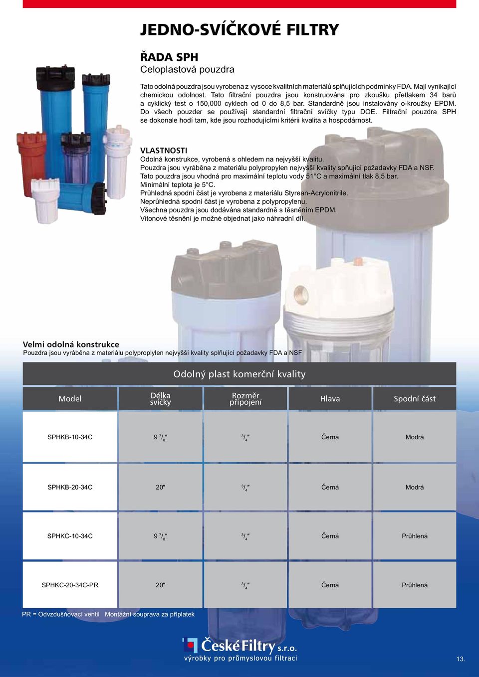 Do všech pouzder se používají standardní fi ltrační svíčky typu DOE. Filtrační pouzdra SPH se dokonale hodí tam, kde jsou rozhodujícími kritérii kvalita a hospodárnost.