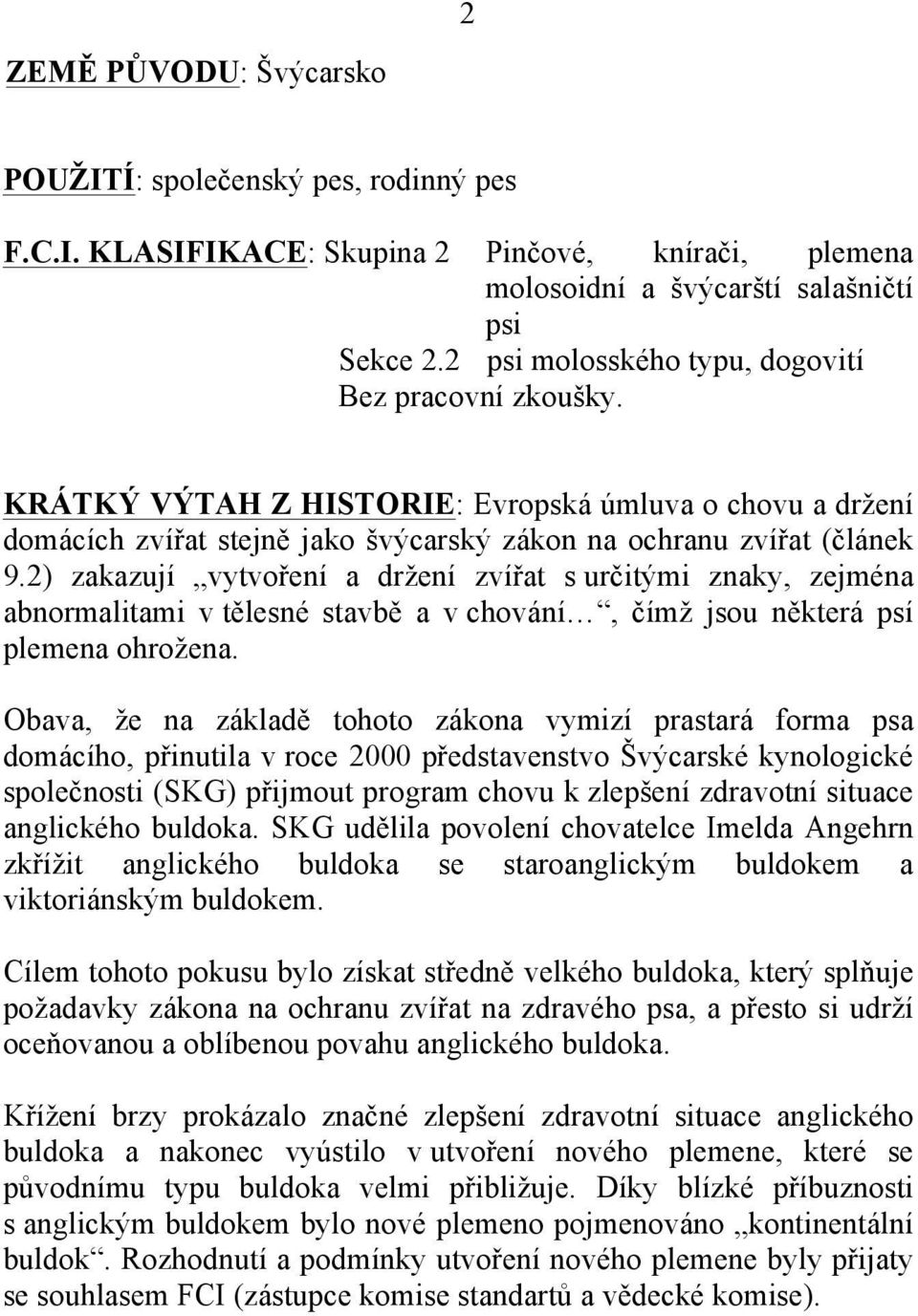 2) zakazují vytvoření a držení zvířat s určitými znaky, zejména abnormalitami v tělesné stavbě a v chování, čímž jsou některá psí plemena ohrožena.