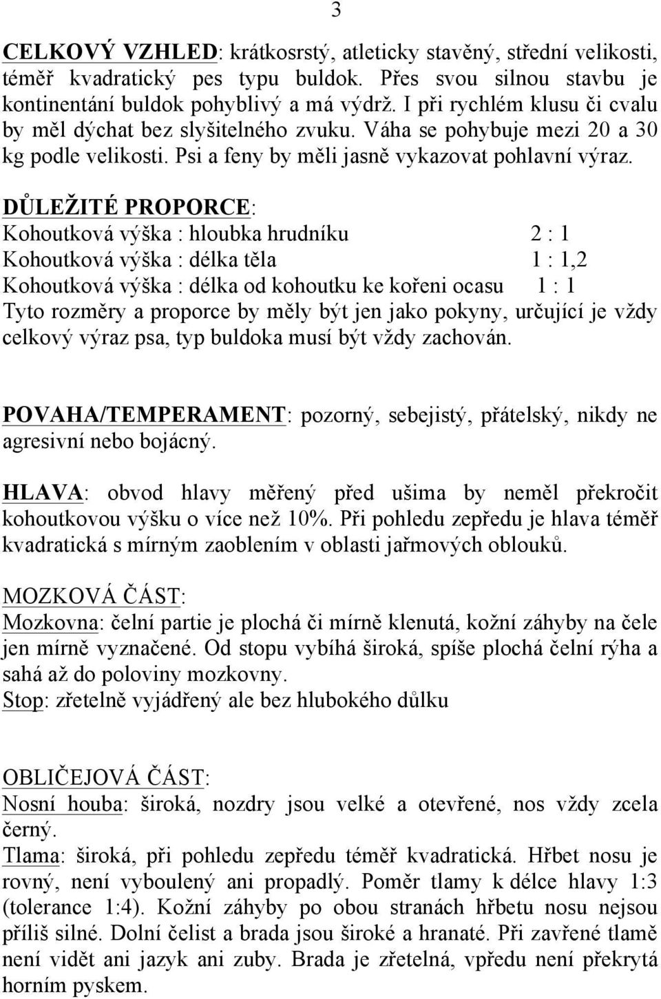 DŮLEŽITÉ PROPORCE: Kohoutková výška : hloubka hrudníku 2 : 1 Kohoutková výška : délka těla 1 : 1,2 Kohoutková výška : délka od kohoutku ke kořeni ocasu 1 : 1 Tyto rozměry a proporce by měly být jen