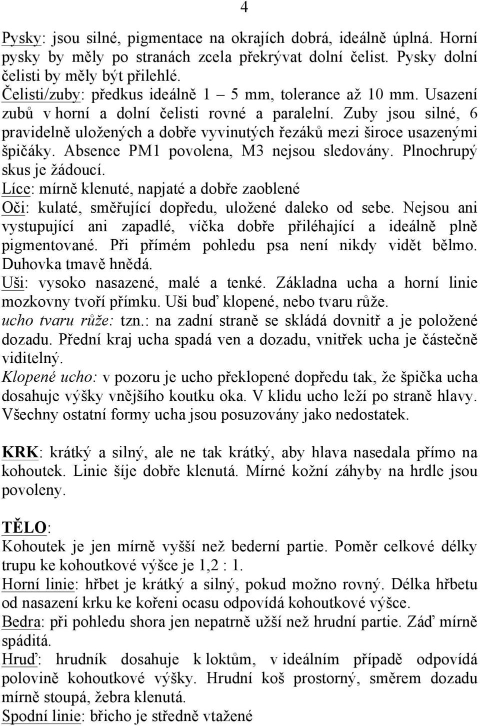 Zuby jsou silné, 6 pravidelně uložených a dobře vyvinutých řezáků mezi široce usazenými špičáky. Absence PM1 povolena, M3 nejsou sledovány. Plnochrupý skus je žádoucí.