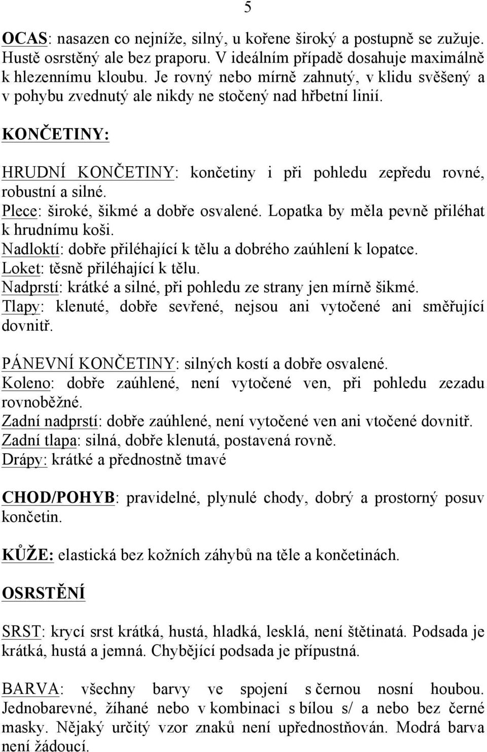 Plece: široké, šikmé a dobře osvalené. Lopatka by měla pevně přiléhat k hrudnímu koši. Nadloktí: dobře přiléhající k tělu a dobrého zaúhlení k lopatce. Loket: těsně přiléhající k tělu.