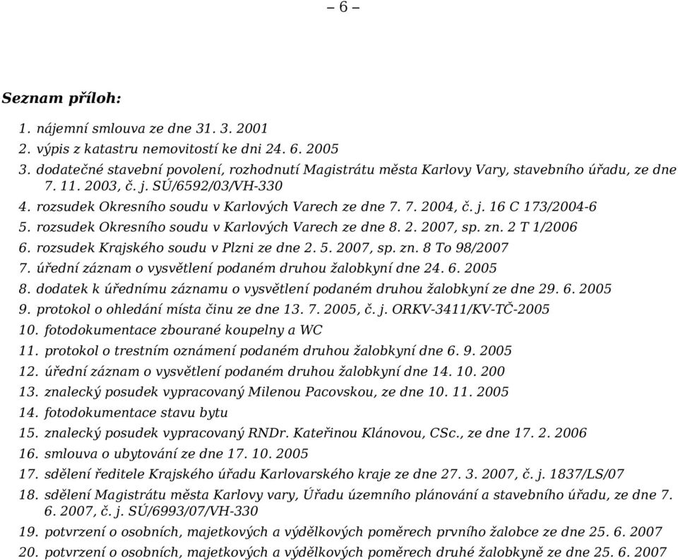 j. 16 C 173/2004-6 5. rozsudek Okresního soudu v Karlových Varech ze dne 8. 2. 2007, sp. zn. 2 T 1/2006 6. rozsudek Krajského soudu v Plzni ze dne 2. 5. 2007, sp. zn. 8 To 98/2007 7.