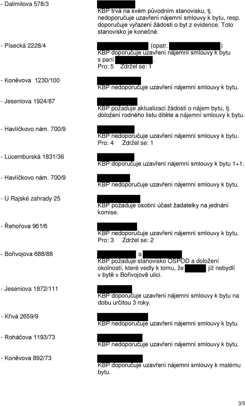 700/9 U Rajské zahrady 25 Řehořova 961/6 KBP požaduje aktualizaci žádosti o nájem bytu, tj. doložení rodného listu dítěte a nájemní smlouvy k bytu.