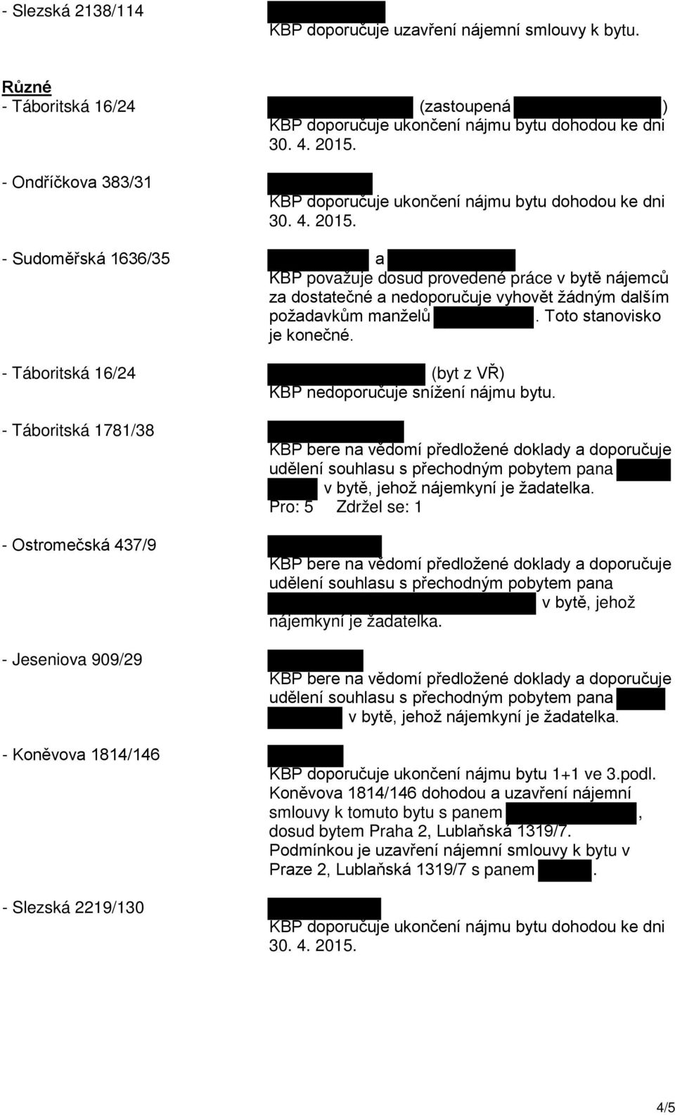 Táboritská 1781/38 Ostromečská 437/9 Jeseniova 909/29 Koněvova 1814/146 Slezská 2219/130 v bytě, jehož nájemkyní je žadatelka. Pro: 5 Zdržel se: 1 v bytě, jehož nájemkyní je žadatelka.