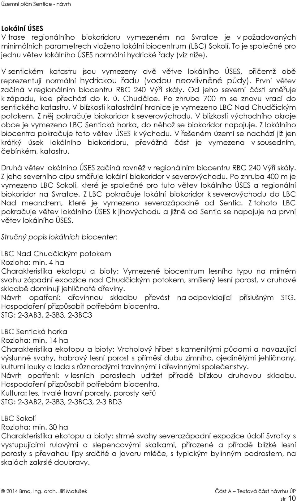 V sentickém katastru jsou vymezeny dvě větve lokálního ÚSES, přičemž obě reprezentují normální hydrickou řadu (vodou neovlivněné půdy). První větev začíná v regionálním biocentru RBC 240 Výří skály.