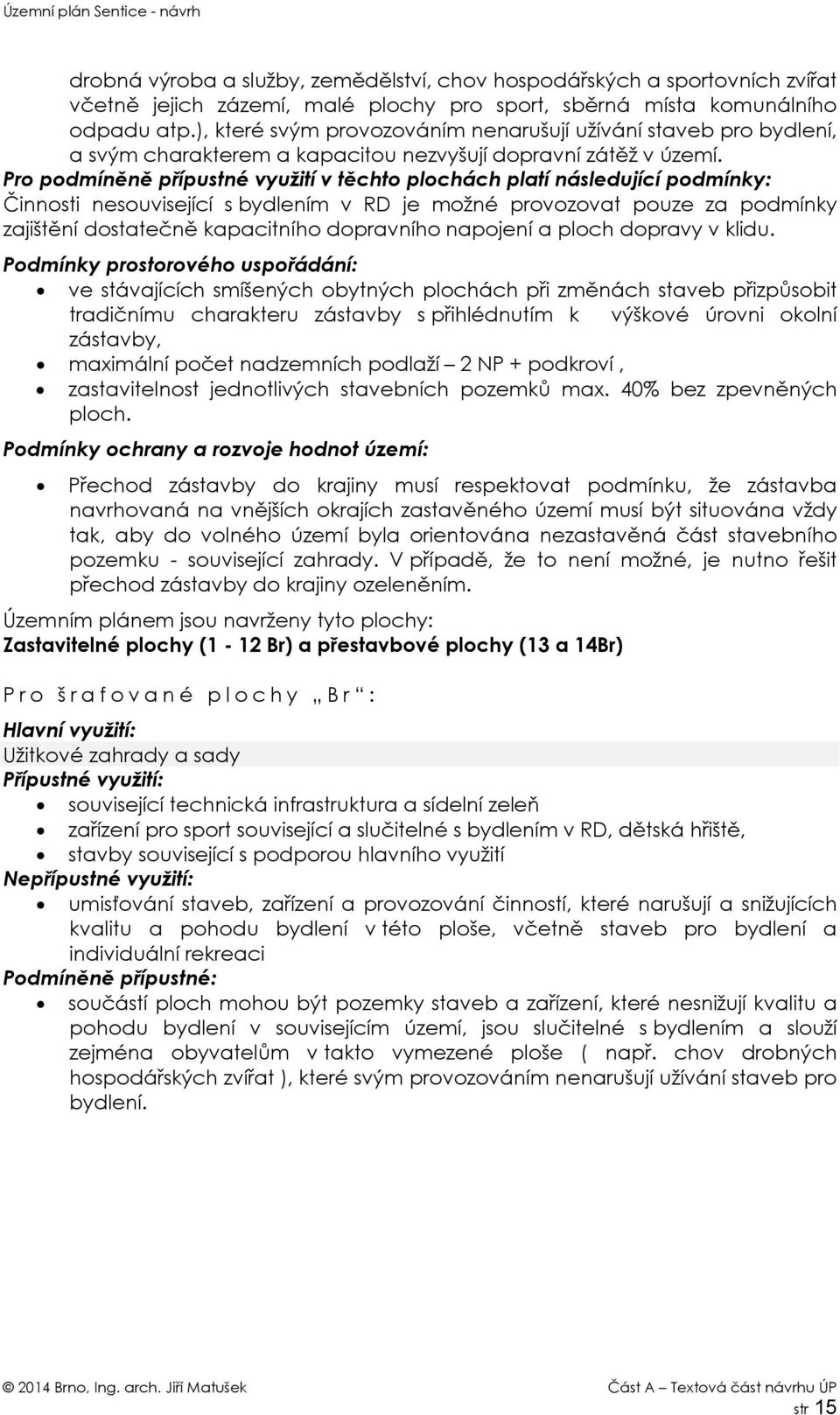 Pro podmíněně přípustné využití v těchto plochách platí následující podmínky: Činnosti nesouvisející s bydlením v RD je možné provozovat pouze za podmínky zajištění dostatečně kapacitního dopravního