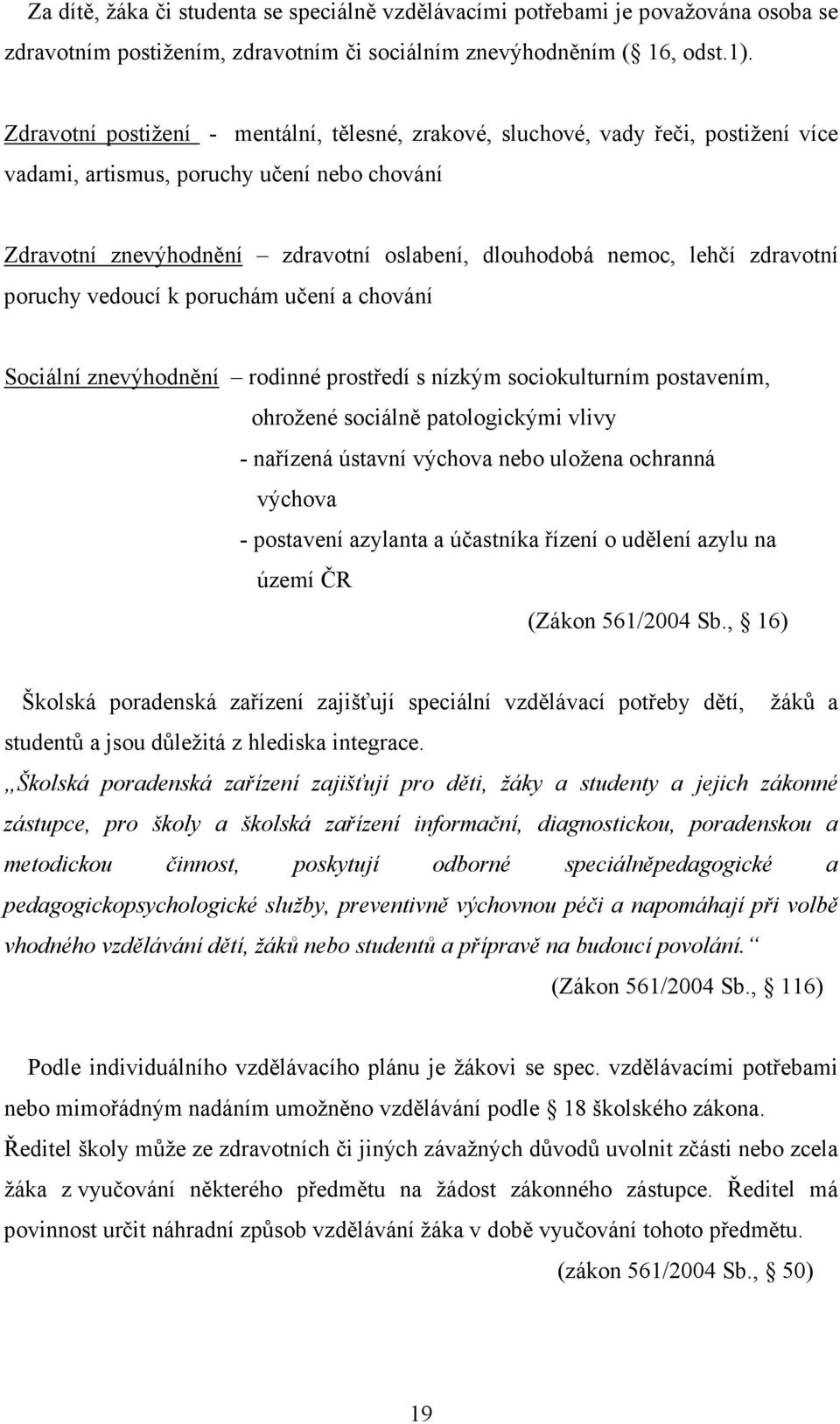 zdravotní poruchy vedoucí k poruchám učení a chování Sociální znevýhodnění rodinné prostředí s nízkým sociokulturním postavením, ohrožené sociálně patologickými vlivy - nařízená ústavní výchova nebo