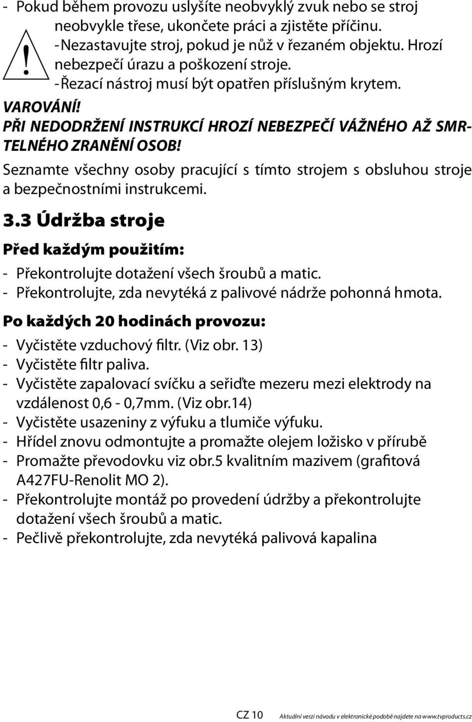 Seznamte všechny osoby pracující s tímto strojem s obsluhou stroje a bezpečnostními instrukcemi. 3.3 Údržba stroje Před každým použitím: - Překontrolujte dotažení všech šroubů a matic.