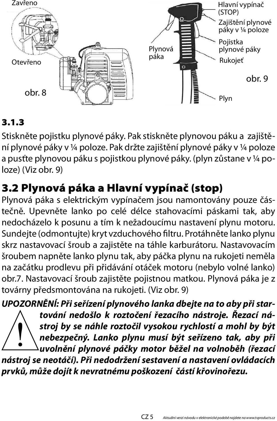 2 Plynová páka a Hlavní vypínač (stop) Plynová páka s elektrickým vypínačem jsou namontovány pouze částečně.