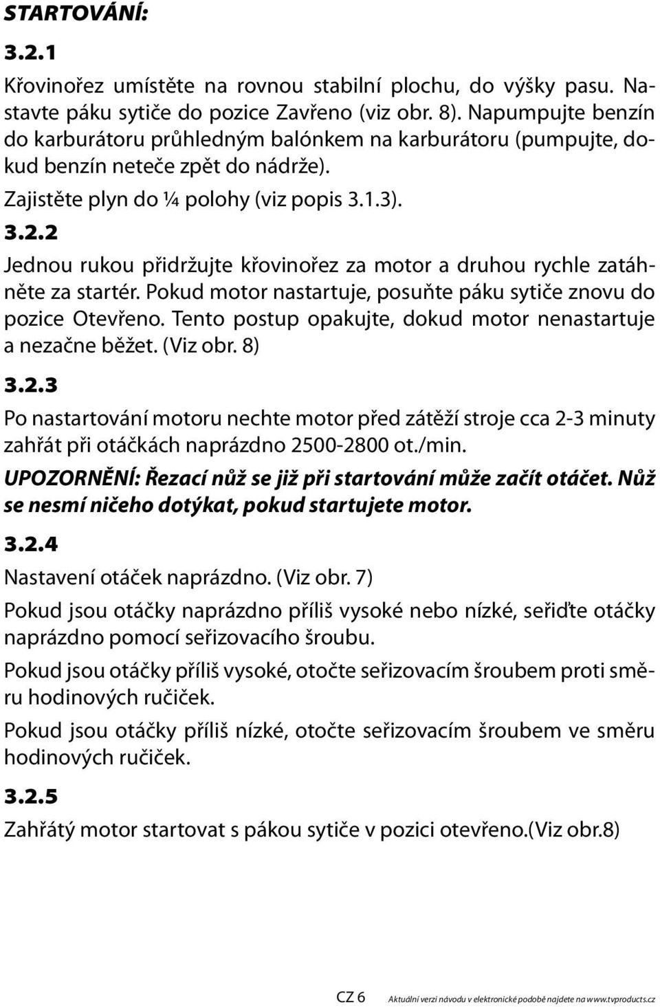 2 Jednou rukou přidržujte křovinořez za motor a druhou rychle zatáhněte za startér. Pokud motor nastartuje, posuňte páku sytiče znovu do pozice Otevřeno.