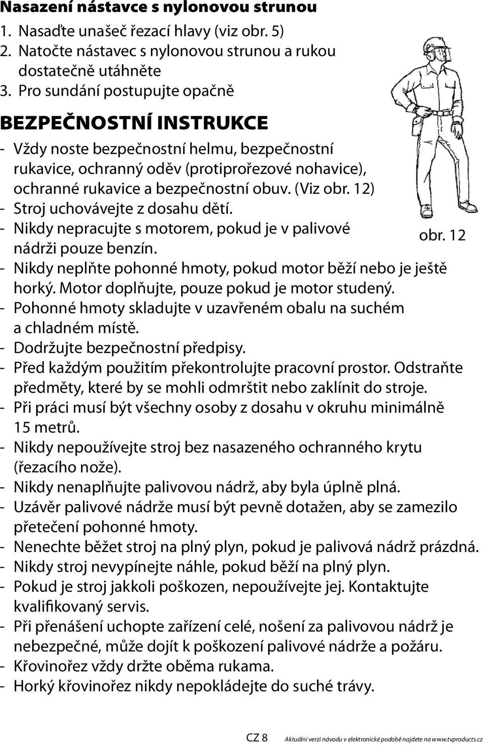 12) - Stroj uchovávejte z dosahu dětí. - Nikdy nepracujte s motorem, pokud je v palivové obr. 12 nádrži pouze benzín. - Nikdy neplňte pohonné hmoty, pokud motor běží nebo je ještě horký.