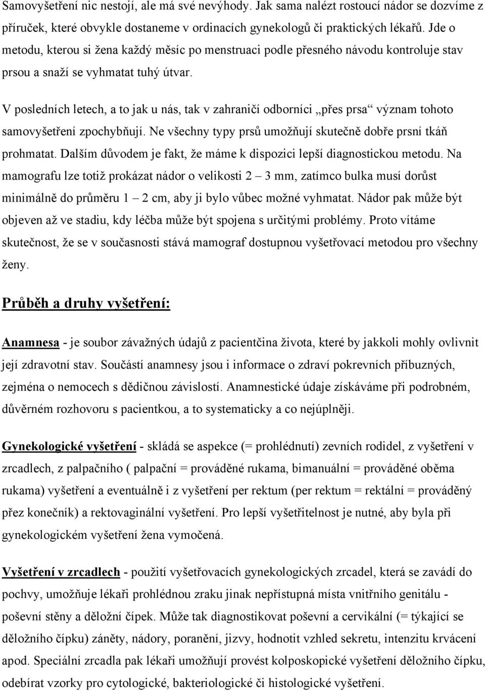 V posledních letech, a to jak u nás, tak v zahraničí odborníci přes prsa význam tohoto samovyšetření zpochybňují. Ne všechny typy prsů umožňují skutečně dobře prsní tkáň prohmatat.