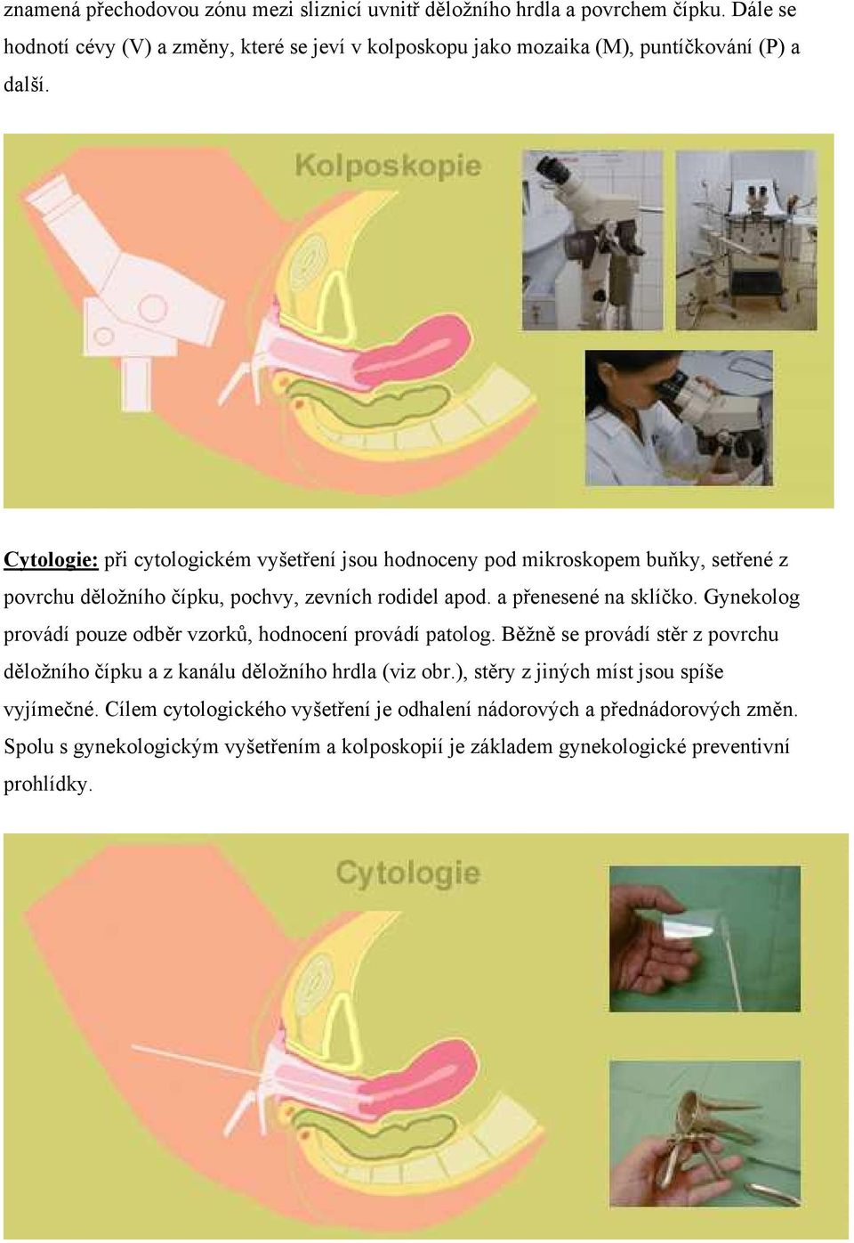 Cytologie: při cytologickém vyšetření jsou hodnoceny pod mikroskopem buňky, setřené z povrchu děložního čípku, pochvy, zevních rodidel apod. a přenesené na sklíčko.