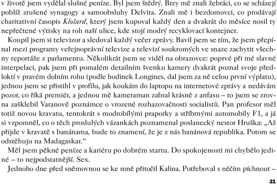 Koupil jsem si televizor a sledoval každý veèer zprávy. Bavil jsem se tím, že jsem pøepínal mezi programy veøejnoprávní televize a televizí soukromých ve snaze zachytit všechny reportáže z parlamentu.