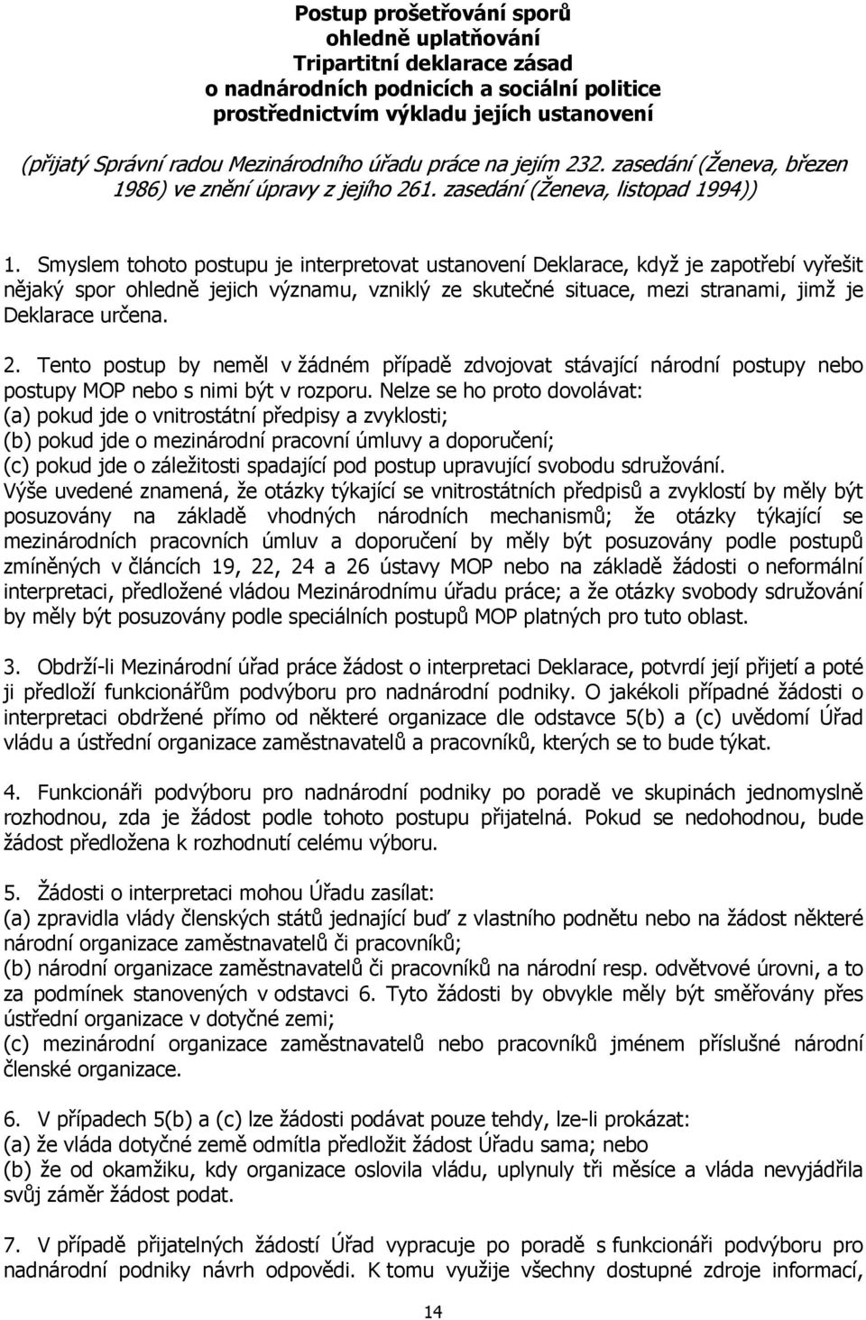 Smyslem tohoto postupu je interpretovat ustanovení Deklarace, když je zapotřebí vyřešit nějaký spor ohledně jejich významu, vzniklý ze skutečné situace, mezi stranami, jimž je Deklarace určena. 2.