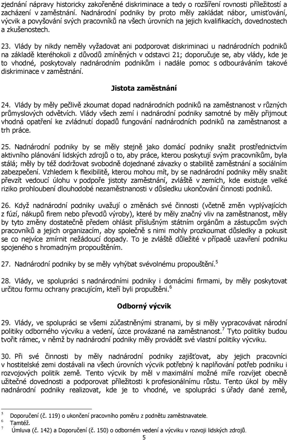 Vlády by nikdy neměly vyžadovat ani podporovat diskriminaci u nadnárodních podniků na základě kteréhokoli z důvodů zmíněných v odstavci 21; doporučuje se, aby vlády, kde je to vhodné, poskytovaly