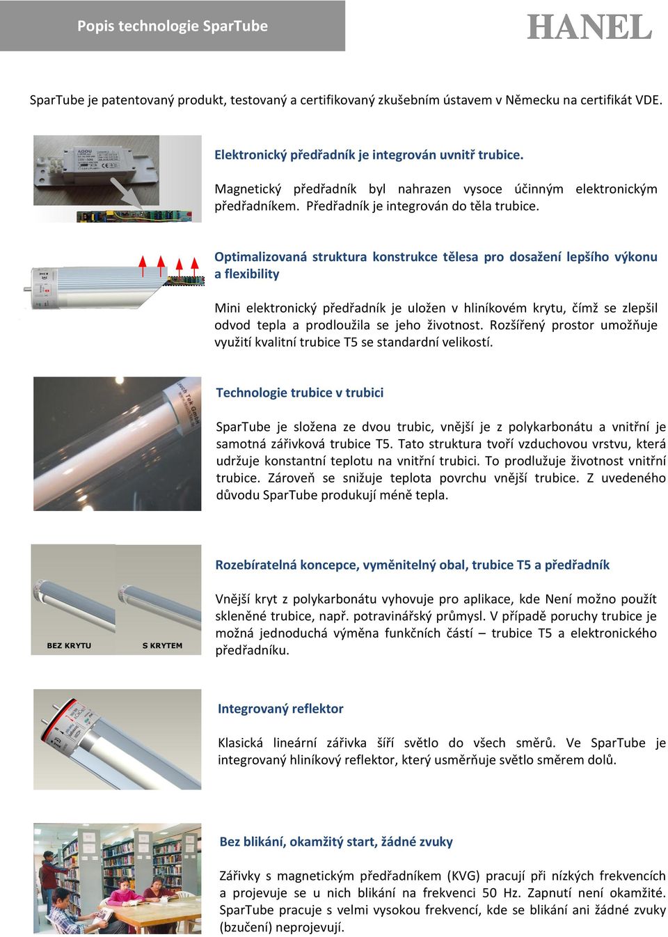 Optimalizovaná struktura konstrukce tělesa pro dosažení lepšího výkonu a flexibility Mini elektronický předřadník je uložen v hliníkovém krytu, čímž se zlepšil odvod tepla a prodloužila se jeho