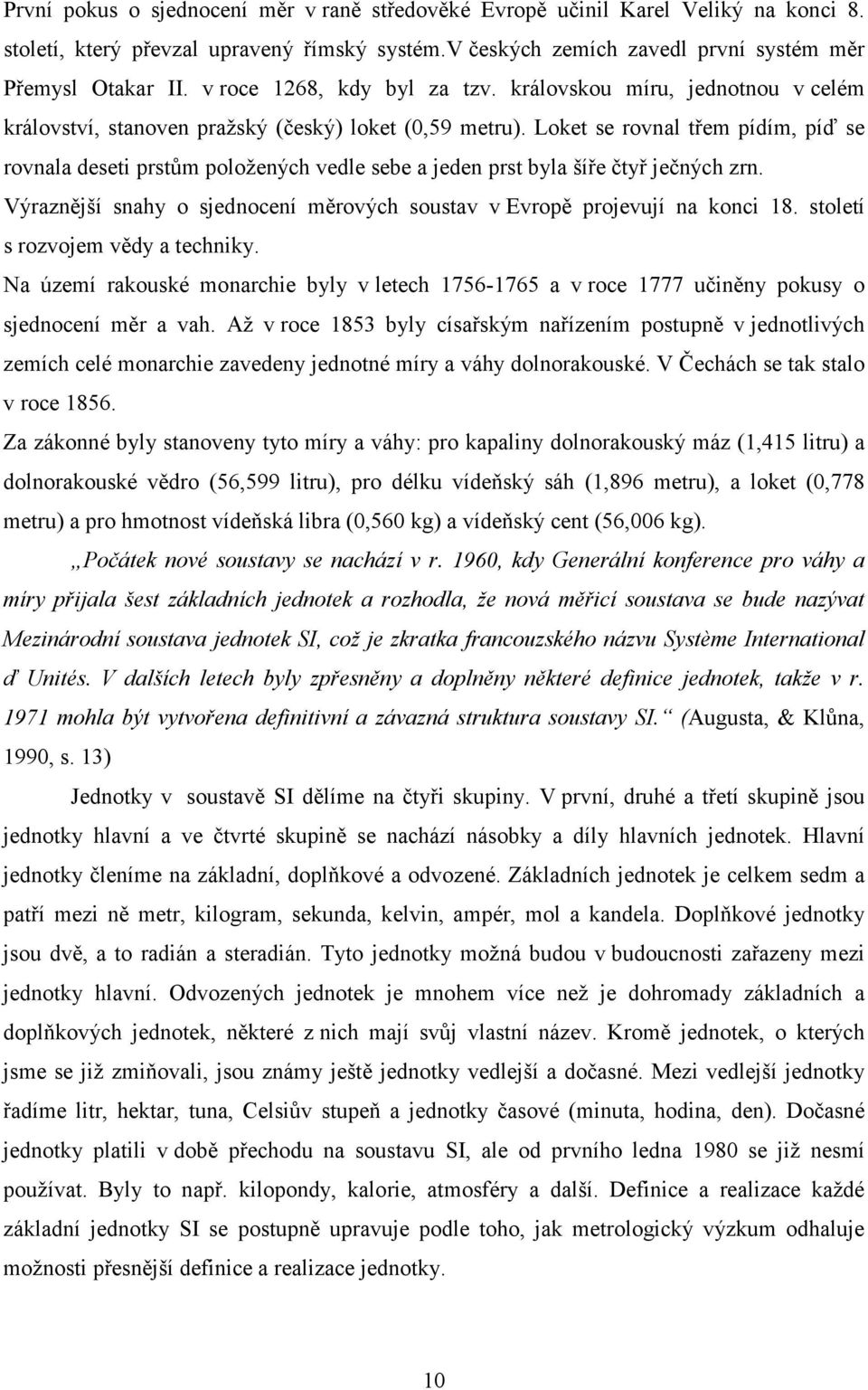 Loket se rovnal třem pídím, píď se rovnala deseti prstům položených vedle sebe a jeden prst byla šíře čtyř ječných zrn. Výraznější snahy o sjednocení měrových soustav v Evropě projevují na konci 18.