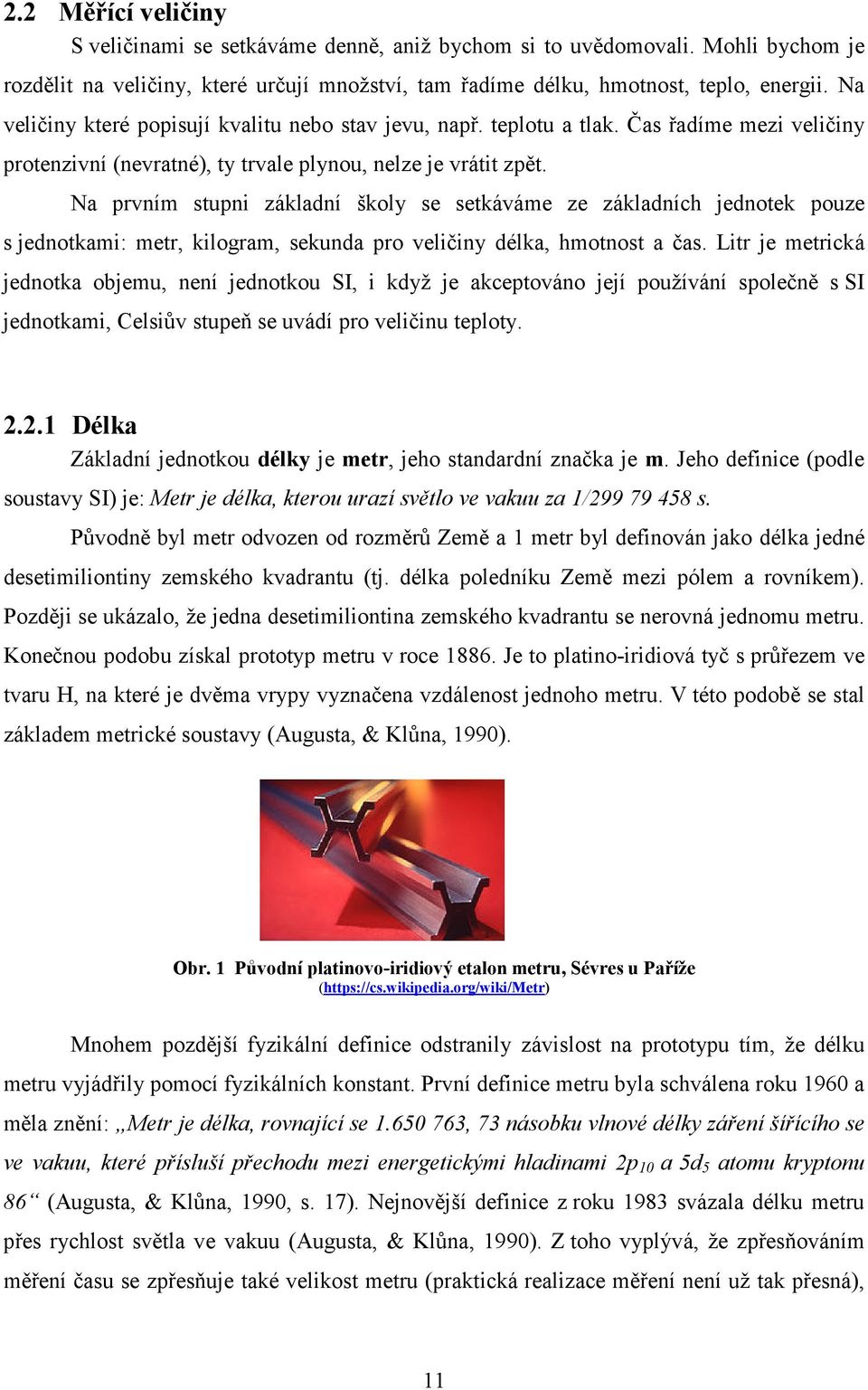 Na prvním stupni základní školy se setkáváme ze základních jednotek pouze s jednotkami: metr, kilogram, sekunda pro veličiny délka, hmotnost a čas.