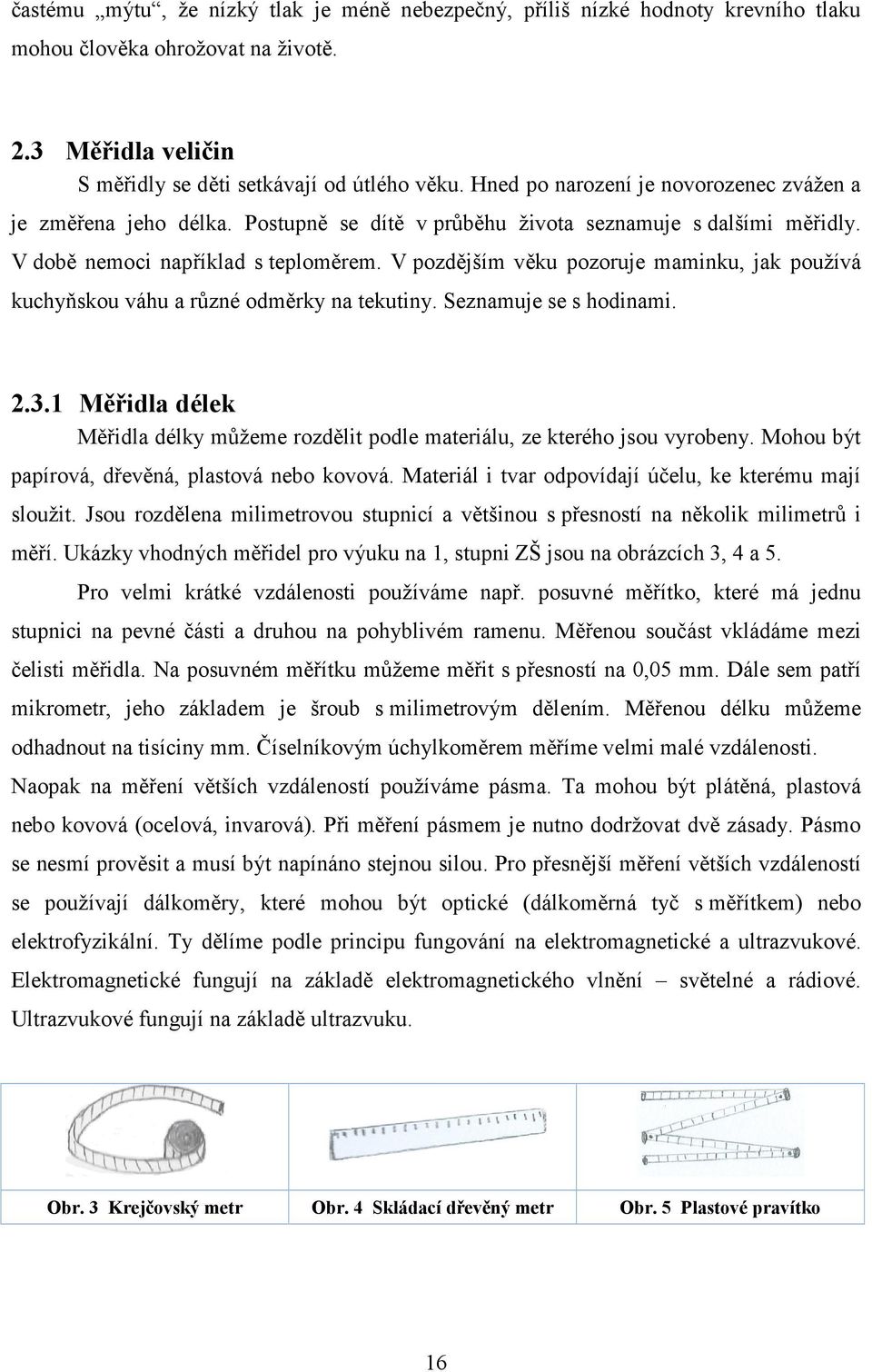 V pozdějším věku pozoruje maminku, jak používá kuchyňskou váhu a různé odměrky na tekutiny. Seznamuje se s hodinami. 2.3.