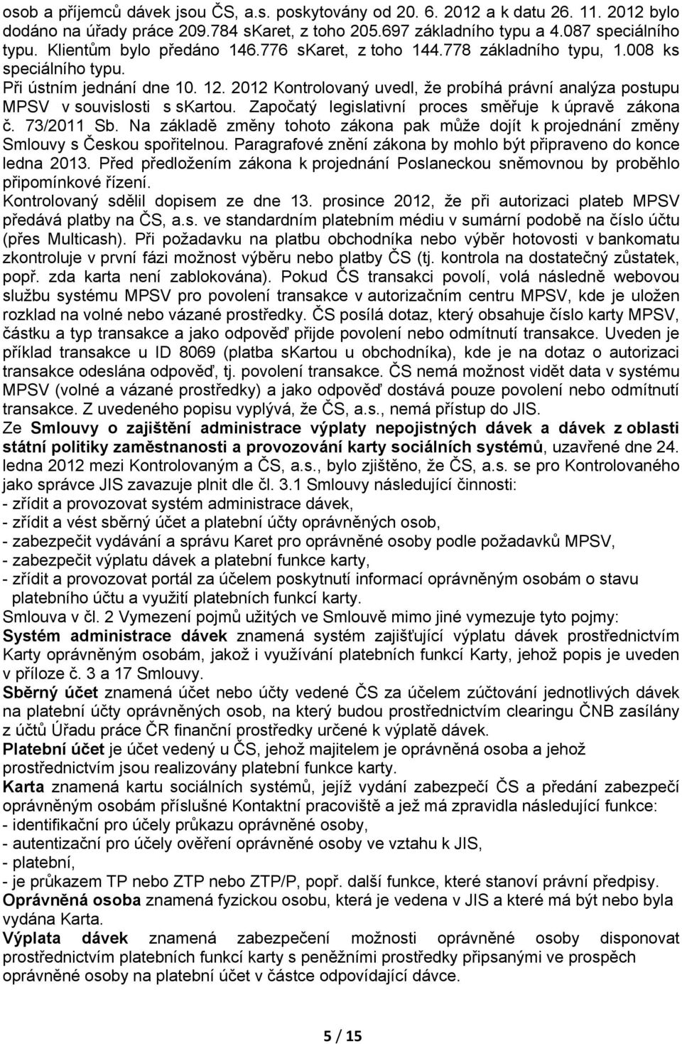 2012 Kontrolovaný uvedl, že probíhá právní analýza postupu MPSV v souvislosti s skartou. Započatý legislativní proces směřuje k úpravě zákona č. 73/2011 Sb.