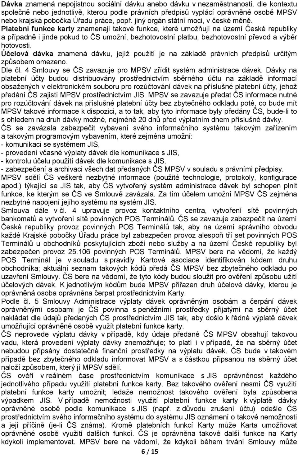 Platební funkce karty znamenají takové funkce, které umožňují na území České republiky a případně i jinde pokud to ČS umožní, bezhotovostní platbu, bezhotovostní převod a výběr hotovosti.