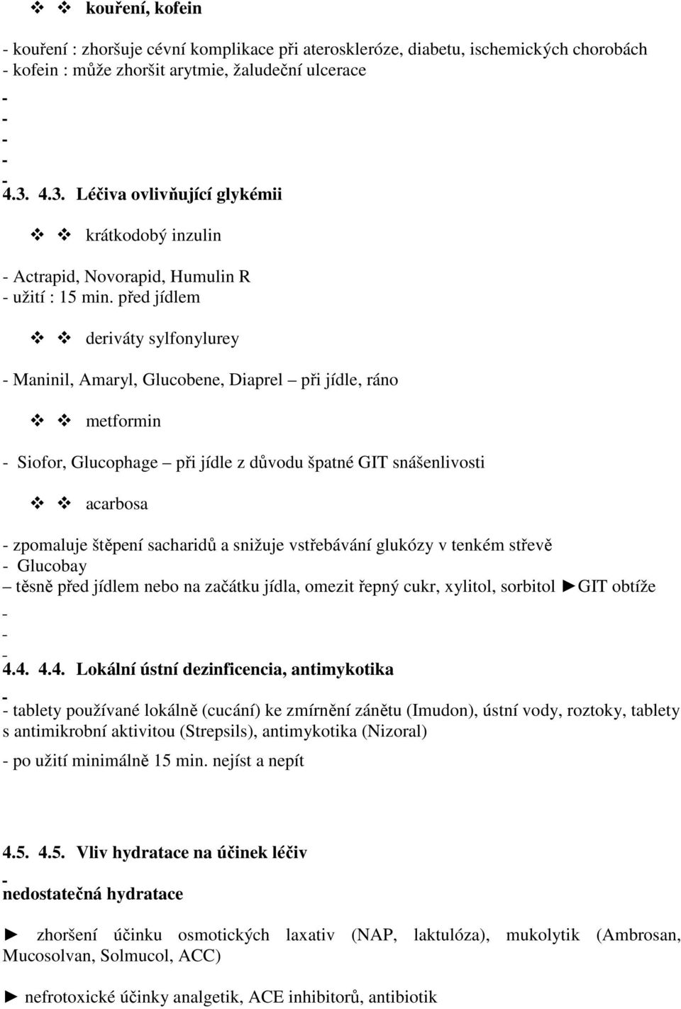 před jídlem deriváty sylfonylurey - Maninil, Amaryl, Glucobene, Diaprel při jídle, ráno metformin - Siofor, Glucophage při jídle z důvodu špatné GIT snášenlivosti acarbosa - zpomaluje štěpení