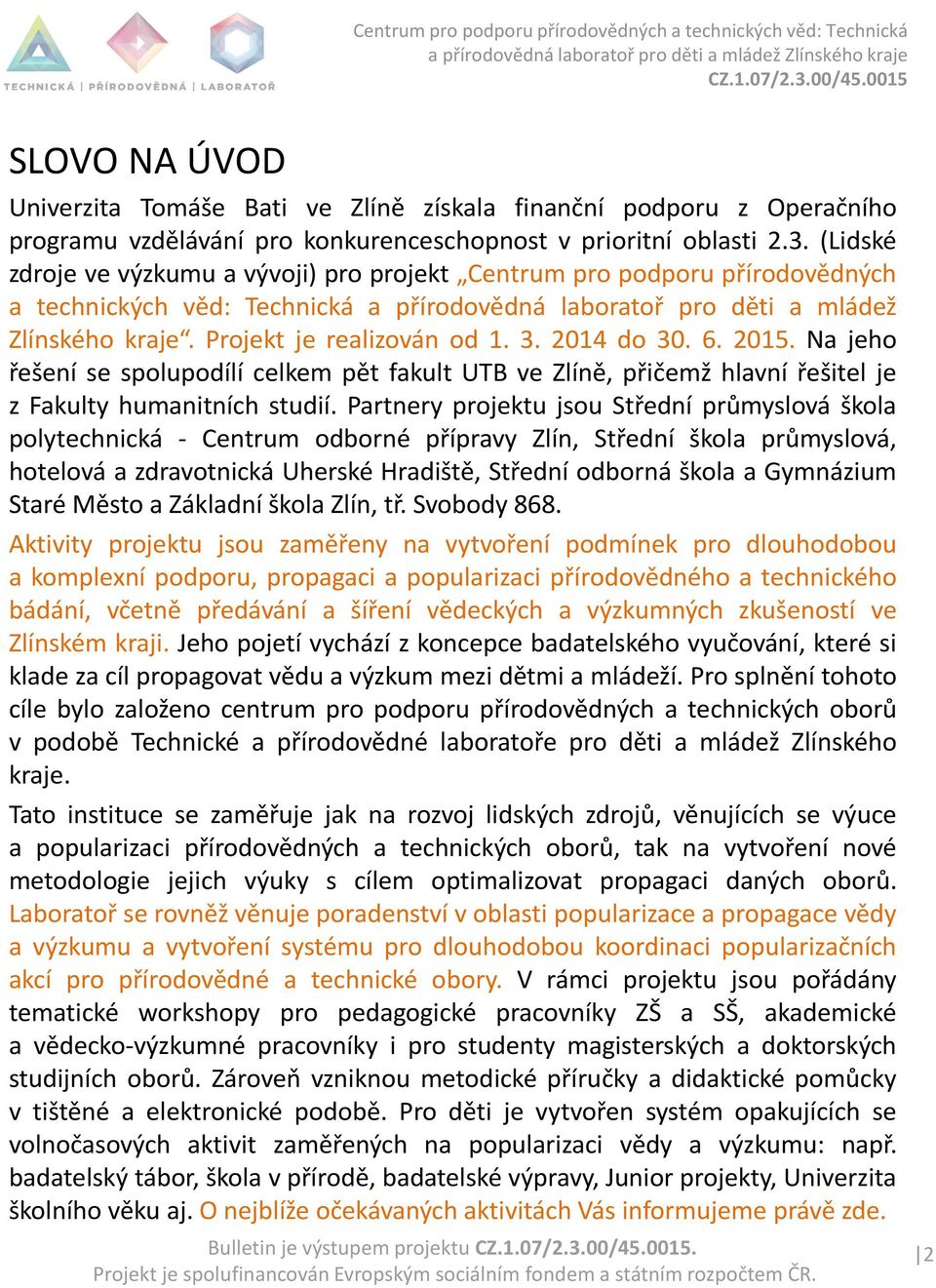 Projekt je realizován od 1. 3. 2014 do 30. 6. 2015. Na jeho řešení se spolupodílí celkem pět fakult UTB ve Zlíně, přičemž hlavní řešitel je z Fakulty humanitních studií.