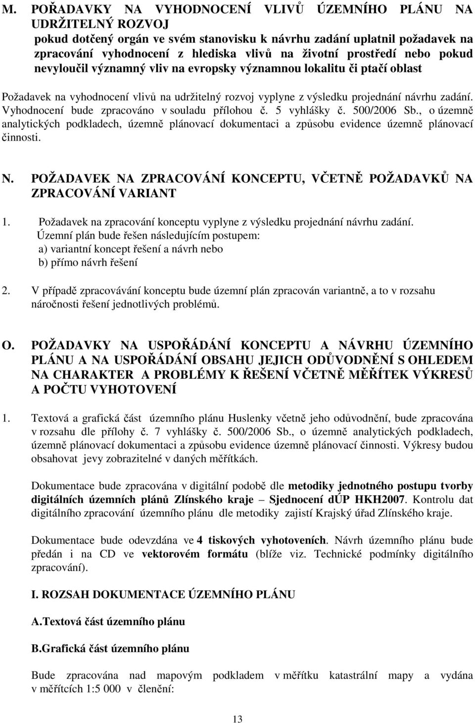 Vyhodnocení bude zpracováno v souladu přílohou č. 5 vyhlášky č. 500/2006 Sb., o územně analytických podkladech, územně plánovací dokumentaci a způsobu evidence územně plánovací činnosti. N.