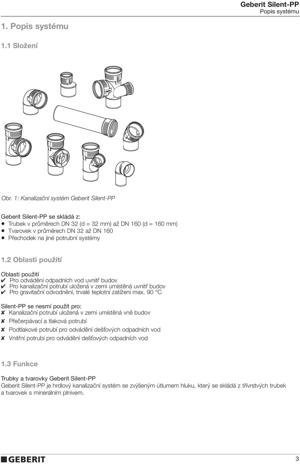 systémy 1.2 Oblasti použití Oblasti použití Pro odvádění odpadních vod uvnitř budov Pro kanalizační potrubí uložená v zemi umístěná uvnitř budov Pro gravitační odvodnění, trvalé teplotní zatížení max.