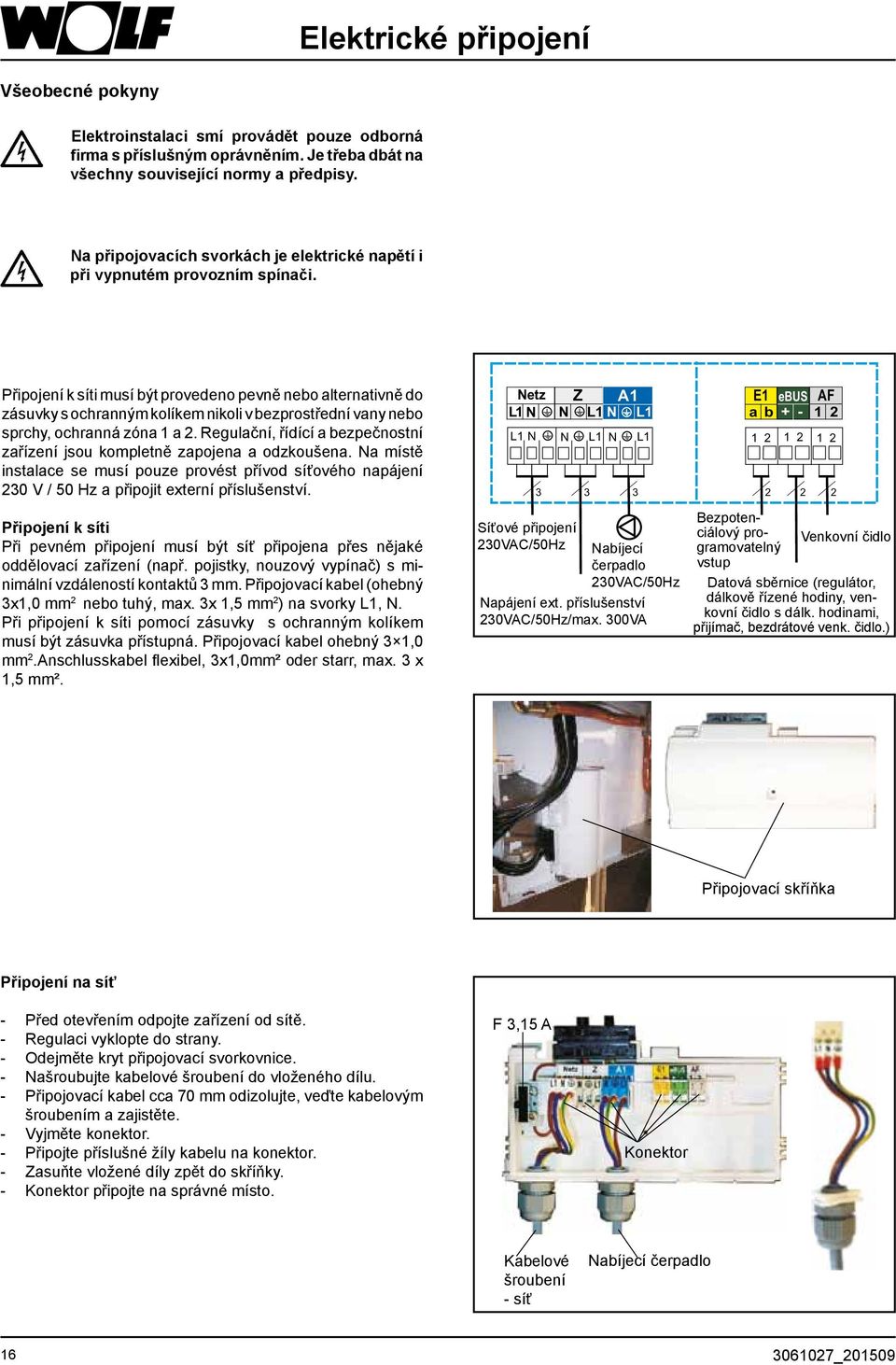 Připojení k síti musí být provedeno pevně nebo alternativně do zásuvky s ochranným kolíkem nikoli v bezprostřední vany nebo sprchy, ochranná zóna 1 a 2.