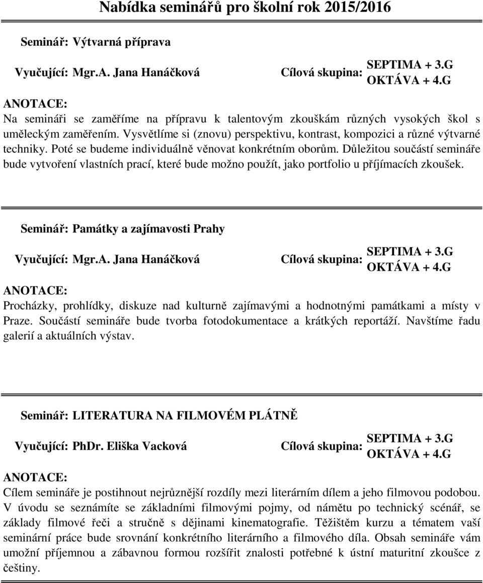 Vysvětlíme si (znovu) perspektivu, kontrast, kompozici a různé výtvarné techniky. Poté se budeme individuálně věnovat konkrétním oborům.