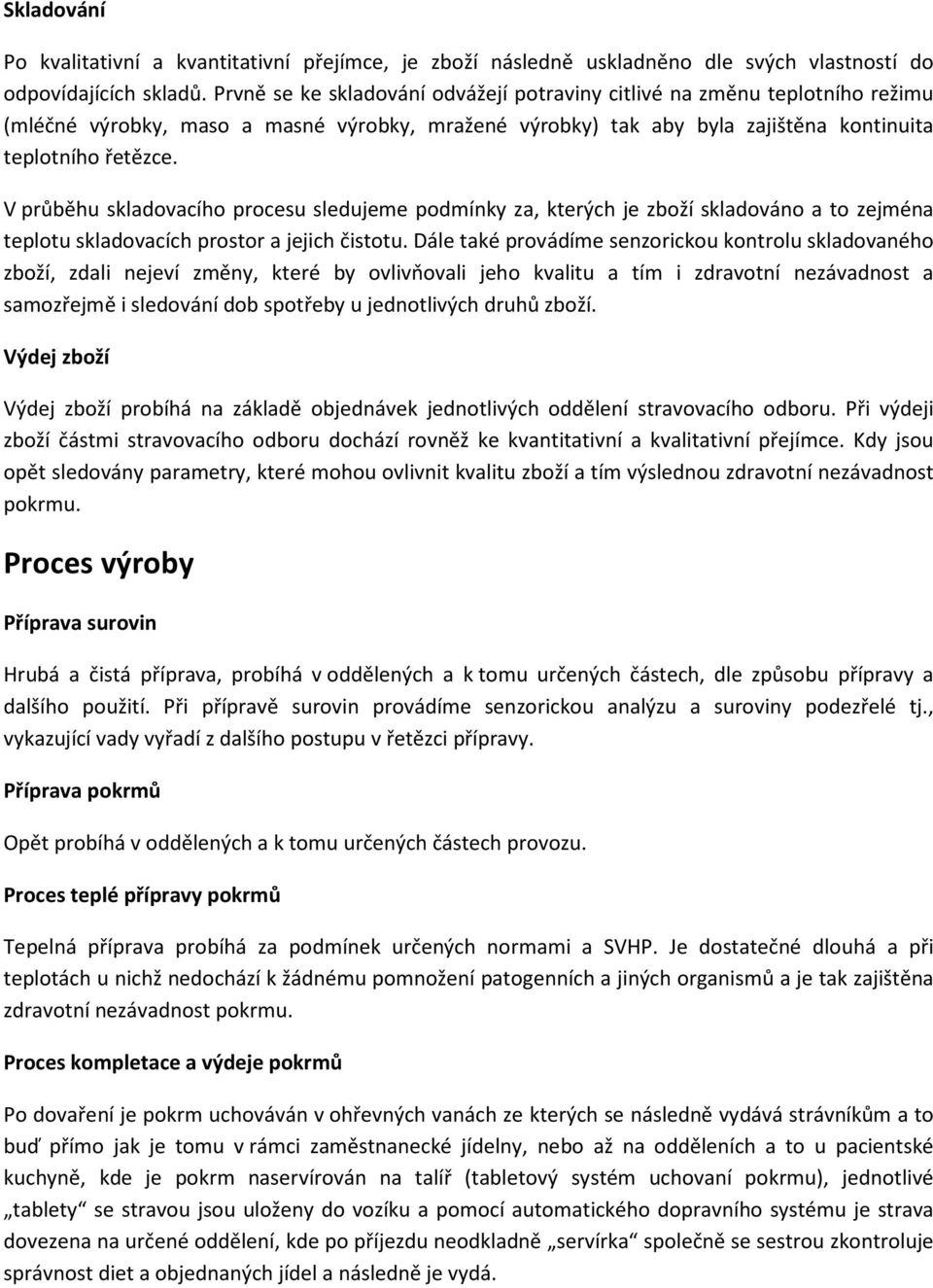 V průběhu skladovacího procesu sledujeme podmínky za, kterých je zboží skladováno a to zejména teplotu skladovacích prostor a jejich čistotu.