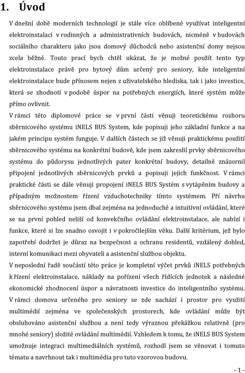 Touto prací bych chtěl ukázat, že je možné použít tento typ elektroinstalace právě pro bytový dům určený pro seniory, kde inteligentní elektroinstalace bude přínosem nejen z uživatelského hlediska,