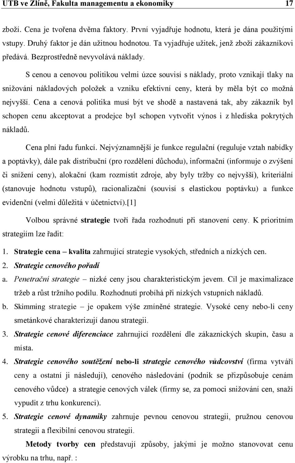 S cenou a cenovou politikou velmi úzce souvisí s náklady, proto vznikají tlaky na sniţování nákladových poloţek a vzniku efektivní ceny, která by měla být co moţná nejvyšší.