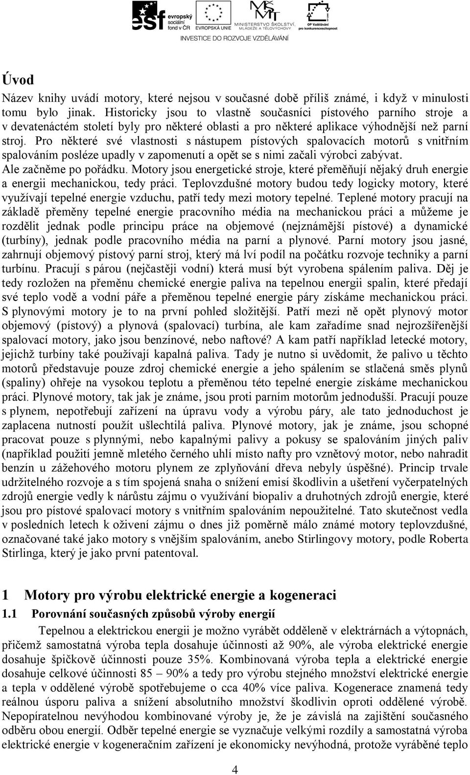 Pro některé své vlastnosti s nástuem ístových salovacích motorů s vnitřním salováním osléze uadly v zaomenutí a oět se s nimi začali výrobci zabývat. Ale začněme o ořádku.