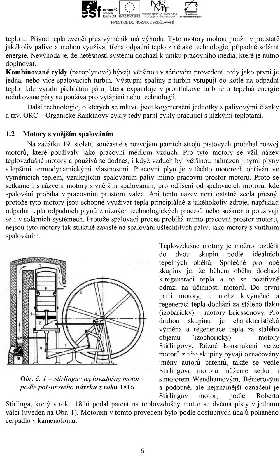 Kombinované cykly (arolynové) bývají většinou v sériovém rovedení, tedy jako rvní je jedna, nebo více salovacích turbín.