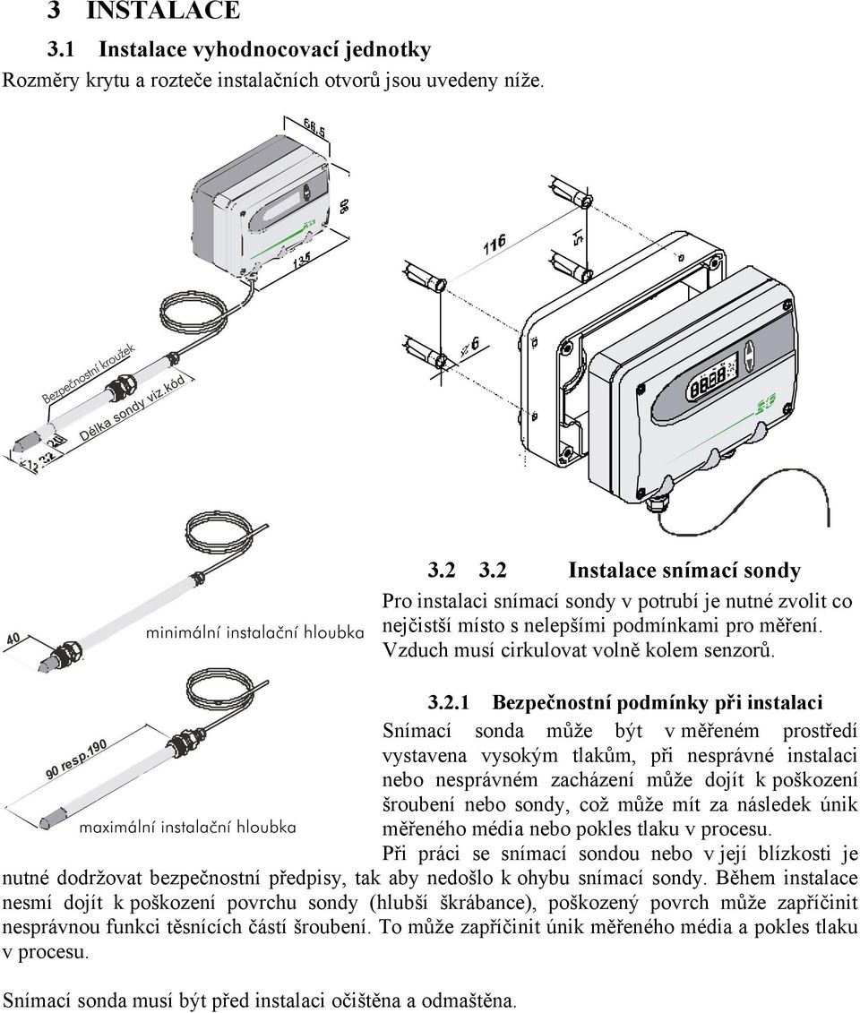 podmínky při instalaci Snímací sonda může být v měřeném prostředí vystavena vysokým tlakům, při nesprávné instalaci nebo nesprávném zacházení může dojít k poškození šroubení nebo sondy, což může mít