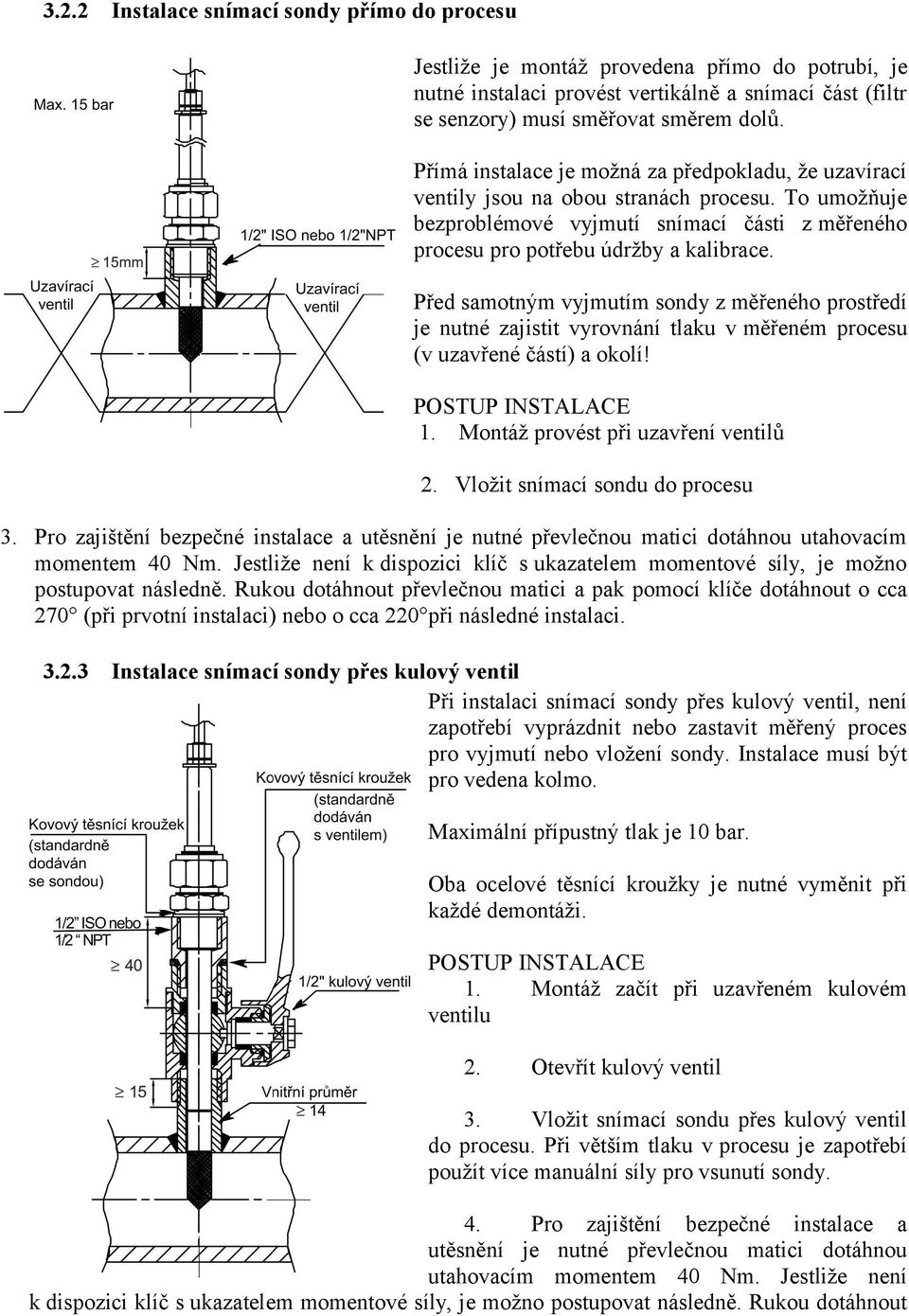 Před samotným vyjmutím sondy z měřeného prostředí je nutné zajistit vyrovnání tlaku v měřeném procesu (v uzavřené částí) a okolí! POSTUP INSTALACE 1. Montáž provést při uzavření ventilů 2.