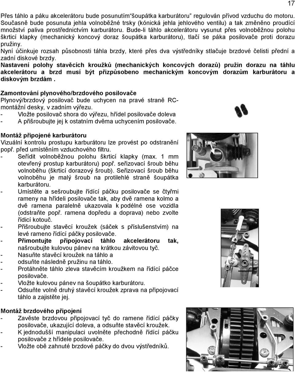 Bude-li táhlo akcelerátoru vysunut přes volnoběžnou polohu škrticí klapky (mechanický koncový doraz šoupátka karburátoru), tlačí se páka posilovače proti dorazu pružiny.