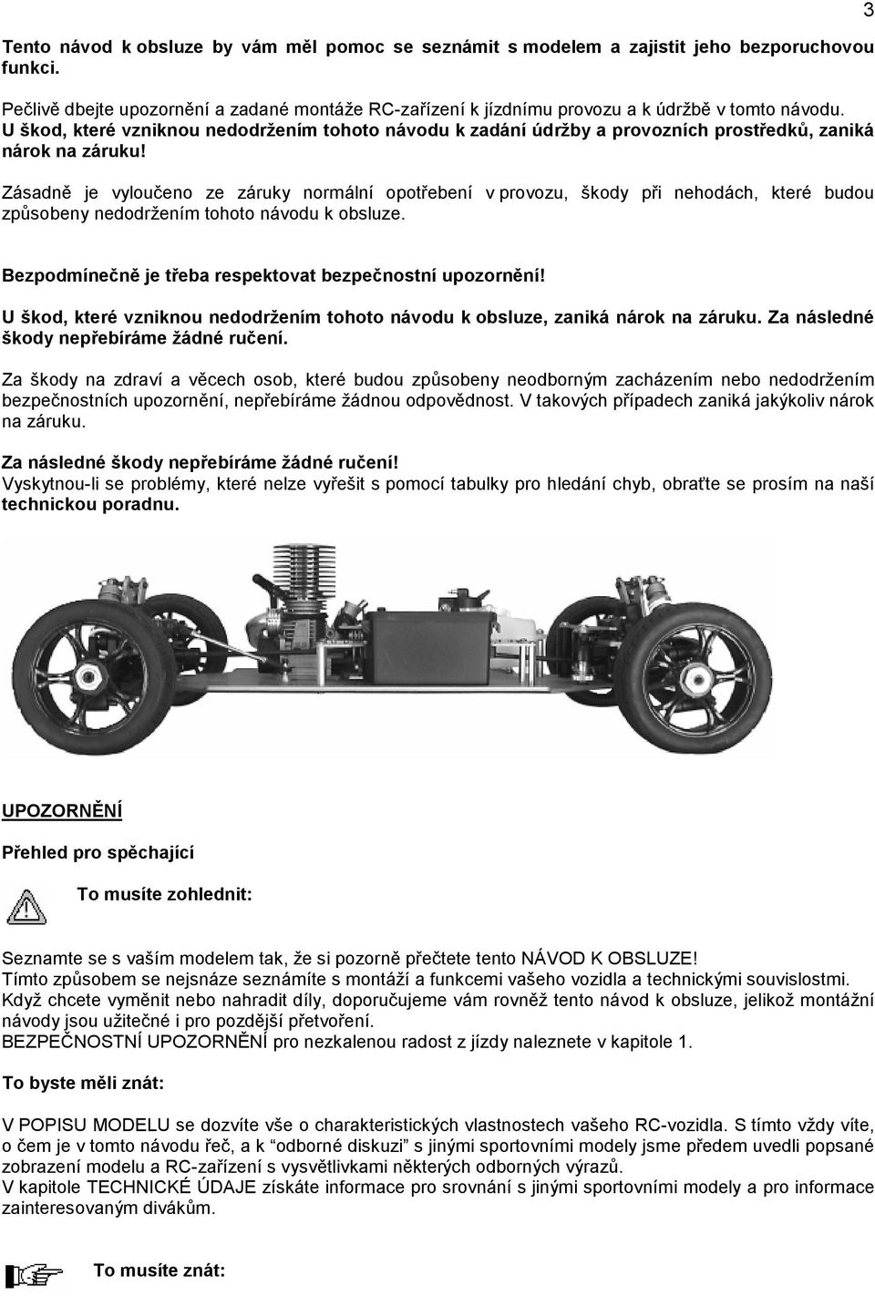 Zásadně je vyloučeno ze záruky normální opotřebení v provozu, škody při nehodách, které budou způsobeny nedodržením tohoto návodu k obsluze.