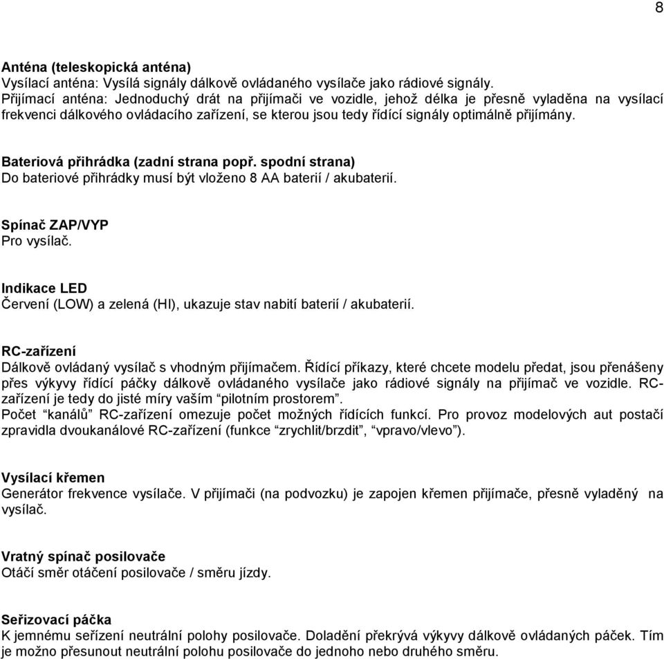Bateriová přihrádka (zadní strana popř. spodní strana) Do bateriové přihrádky musí být vloženo 8 AA baterií / akubaterií. Spínač ZAP/VYP Pro vysílač.