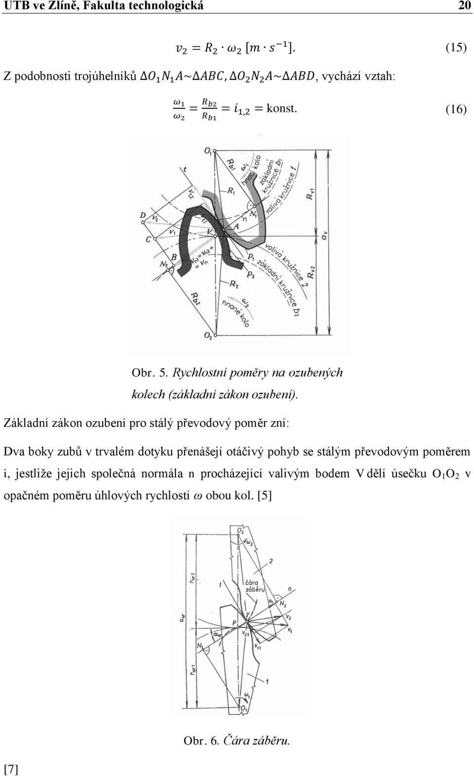 Základní zákon ozubení pro stálý převodový poměr zní: Dva boky zubů v trvalém dotyku přenášejí otáčivý pohyb se