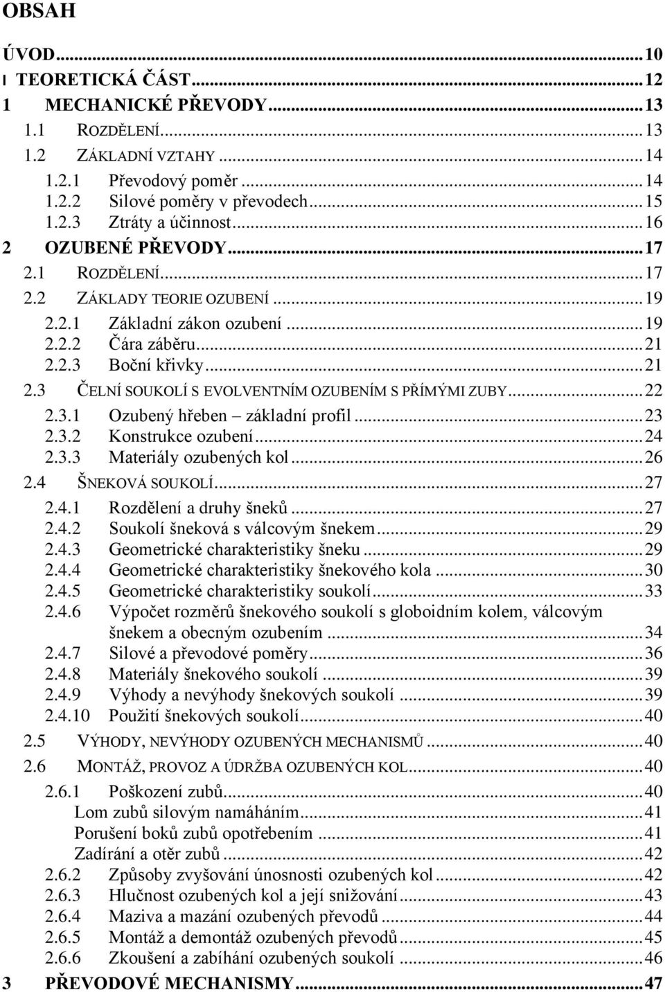 .. 22 2.3.1 Ozubený hřeben základní profil... 23 2.3.2 Konstrukce ozubení... 24 2.3.3 Materiály ozubených kol... 26 2.4 ŠNEKOVÁ SOUKOLÍ... 27 2.4.1 Rozdělení a druhy šneků... 27 2.4.2 Soukolí šneková s válcovým šnekem.